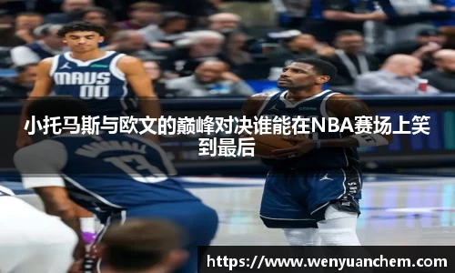 yy易游小托马斯与欧文的巅峰对决谁能在NBA赛场上笑到最后